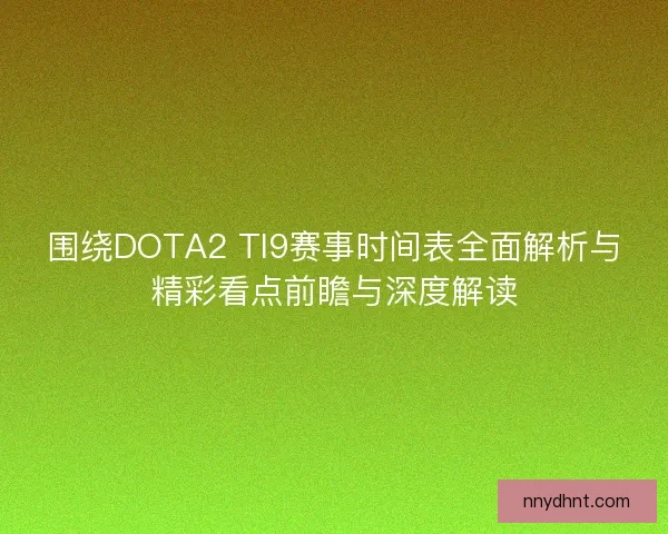 围绕DOTA2 TI9赛事时间表全面解析与精彩看点前瞻与深度解读