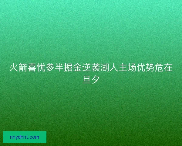火箭喜忧参半掘金逆袭湖人主场优势危在旦夕