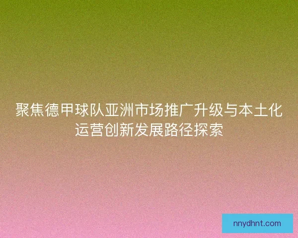 聚焦德甲球队亚洲市场推广升级与本土化运营创新发展路径探索